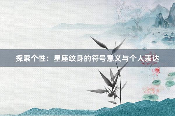 探索个性：星座纹身的符号意义与个人表达